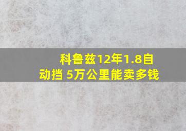 科鲁兹12年1.8自动挡 5万公里能卖多钱